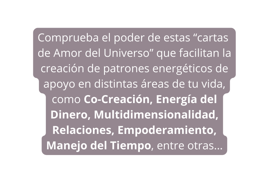 Comprueba el poder de estas cartas de Amor del Universo que facilitan la creación de patrones energéticos de apoyo en distintas áreas de tu vida como Co Creación Energía del Dinero Multidimensionalidad Relaciones Empoderamiento Manejo del Tiempo entre otras